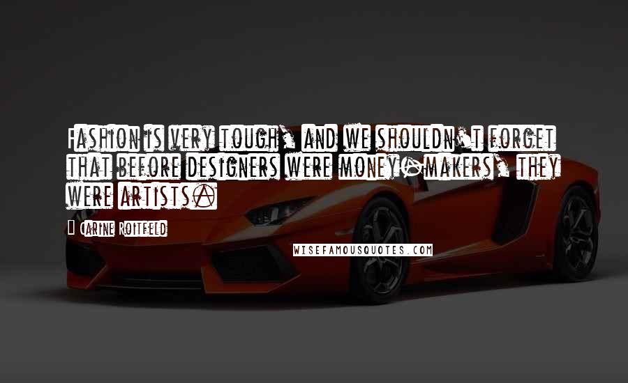 Carine Roitfeld quotes: Fashion is very tough, and we shouldn't forget that before designers were money-makers, they were artists. Carine Roitfeld quotes: Fashion is very tough, and we shouldn't forget that before designers were money-makers, they were artists.