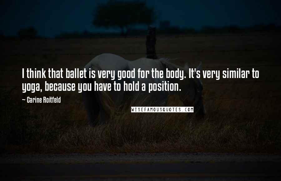 Carine Roitfeld quotes: I think that ballet is very good for the body. It's very similar to yoga, because you have to hold a position. Carine Roitfeld quotes: I think that ballet is very good for the body. It's very similar to yoga, because you have to hold a position.