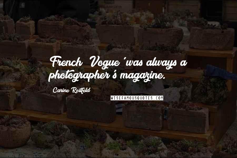 Carine Roitfeld quotes: French 'Vogue' was always a photographer's magazine.