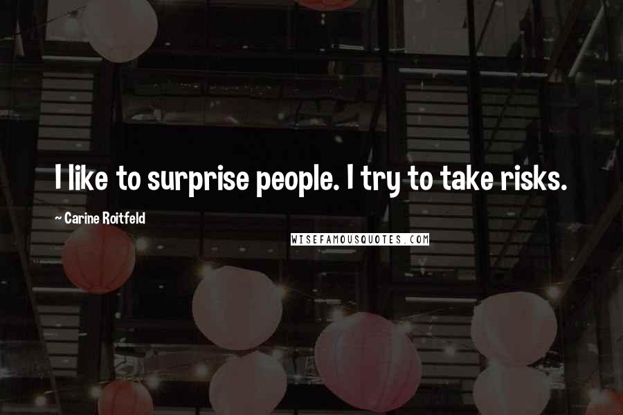 Carine Roitfeld quotes: I like to surprise people. I try to take risks.