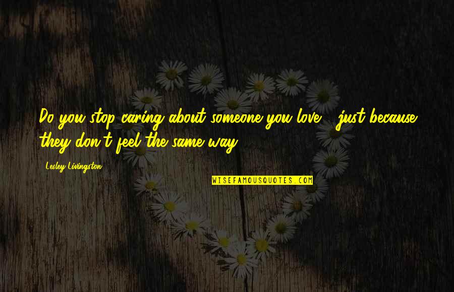 Caring About Someone Quotes By Lesley Livingston: Do you stop caring about someone you love
