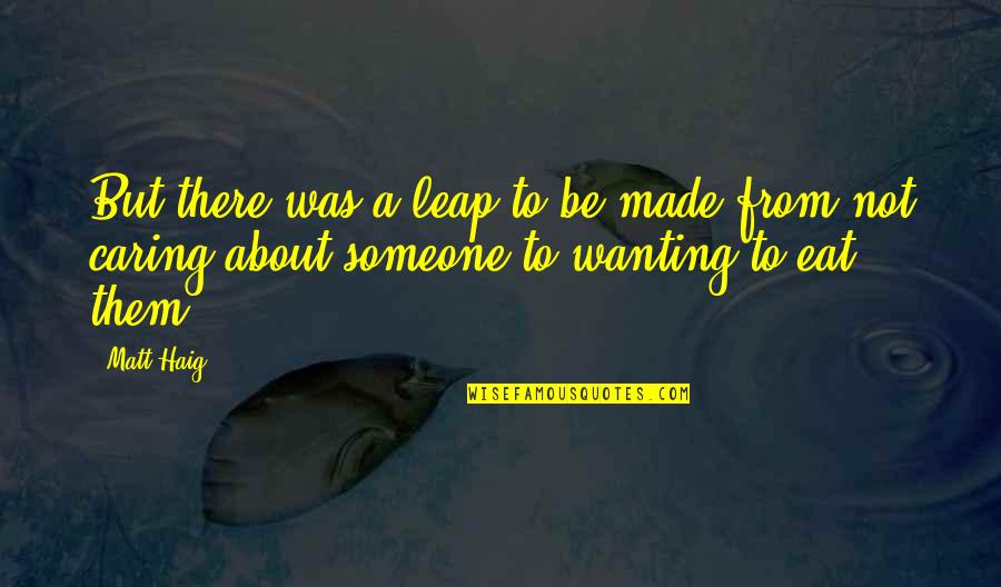 Caring About Someone Quotes By Matt Haig: But there was a leap to be made