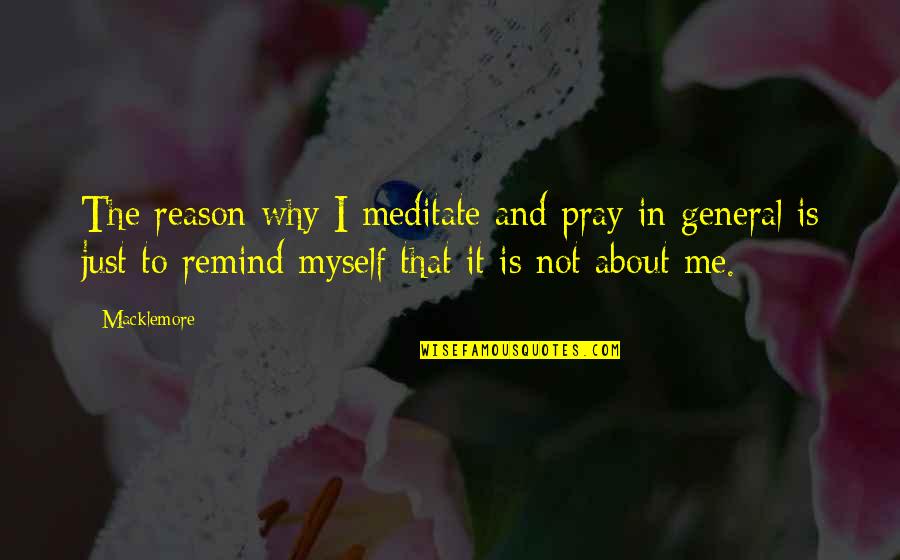 Caring About Someone Who Doesn't Know Quotes By Macklemore: The reason why I meditate and pray in