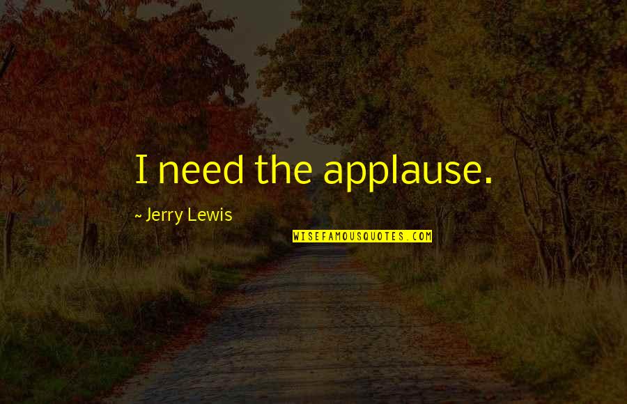 Caring About Someone's Feelings Quotes By Jerry Lewis: I need the applause.