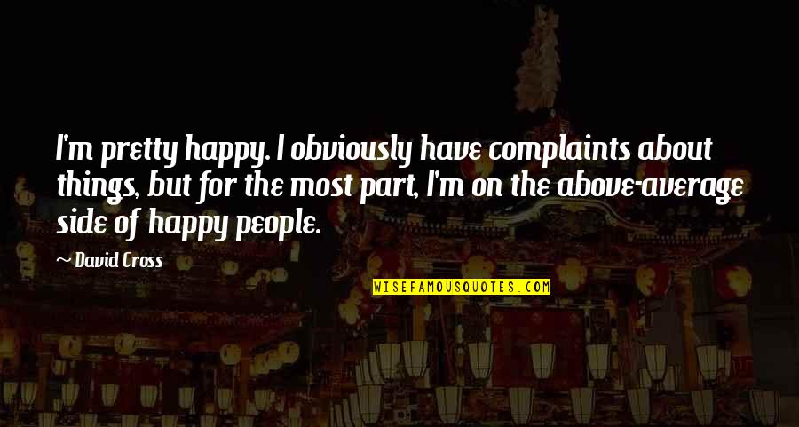 Caring About Yourself Quotes By David Cross: I'm pretty happy. I obviously have complaints about