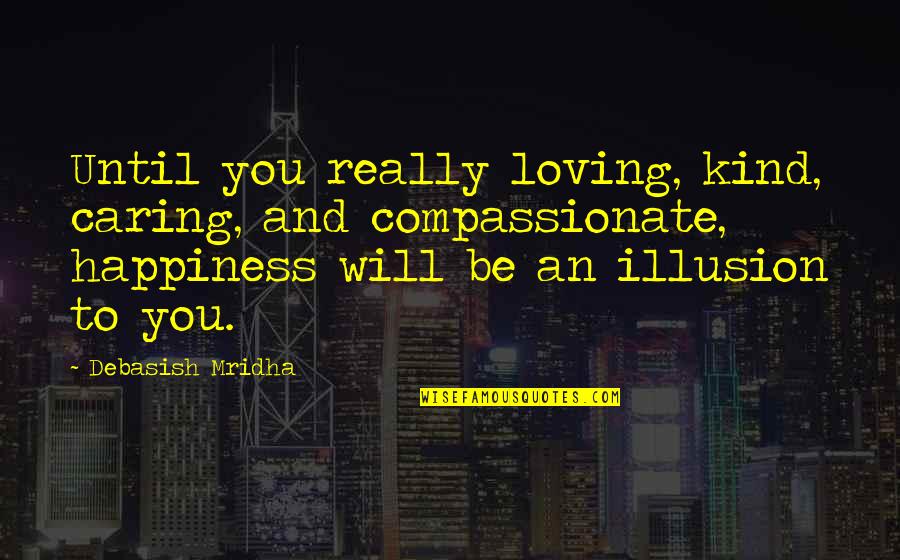 Caring And Love Quotes By Debasish Mridha: Until you really loving, kind, caring, and compassionate,