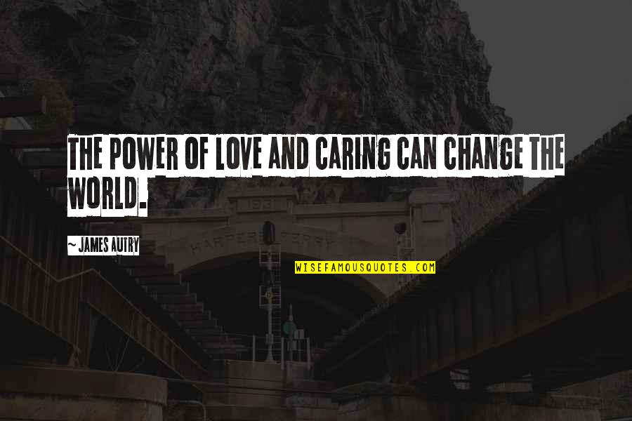 Caring And Love Quotes By James Autry: The power of love and caring can change