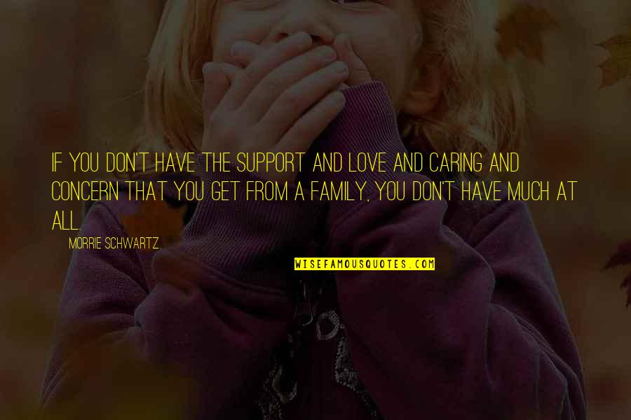 Caring And Love Quotes By Morrie Schwartz.: If you don't have the support and love