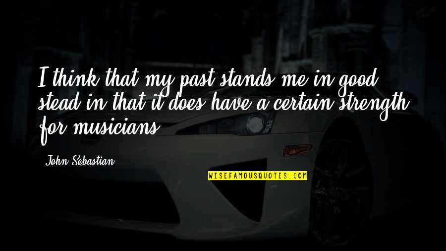 Caring For A Child Quote Quotes By John Sebastian: I think that my past stands me in Caring For A Child Quote Quotes By John Sebastian: I think that my past stands me in