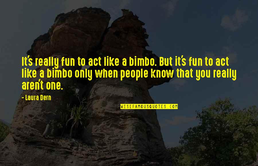 Caring For Clients Quotes By Laura Dern: It's really fun to act like a bimbo.