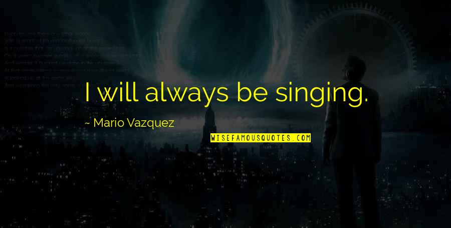 Caring For Clients Quotes By Mario Vazquez: I will always be singing.