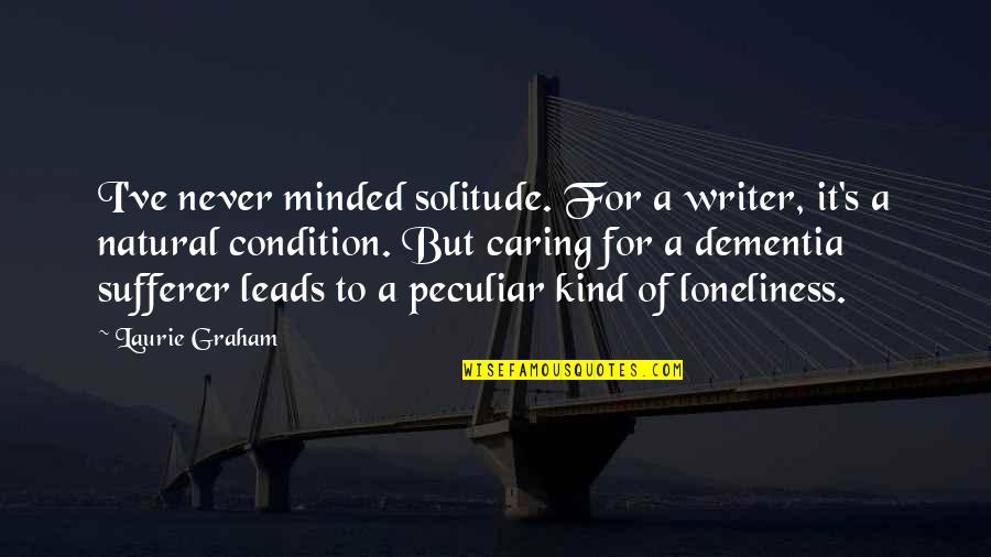 Caring For Dementia Quotes By Laurie Graham: I've never minded solitude. For a writer, it's Caring For Dementia Quotes By Laurie Graham: I've never minded solitude. For a writer, it's