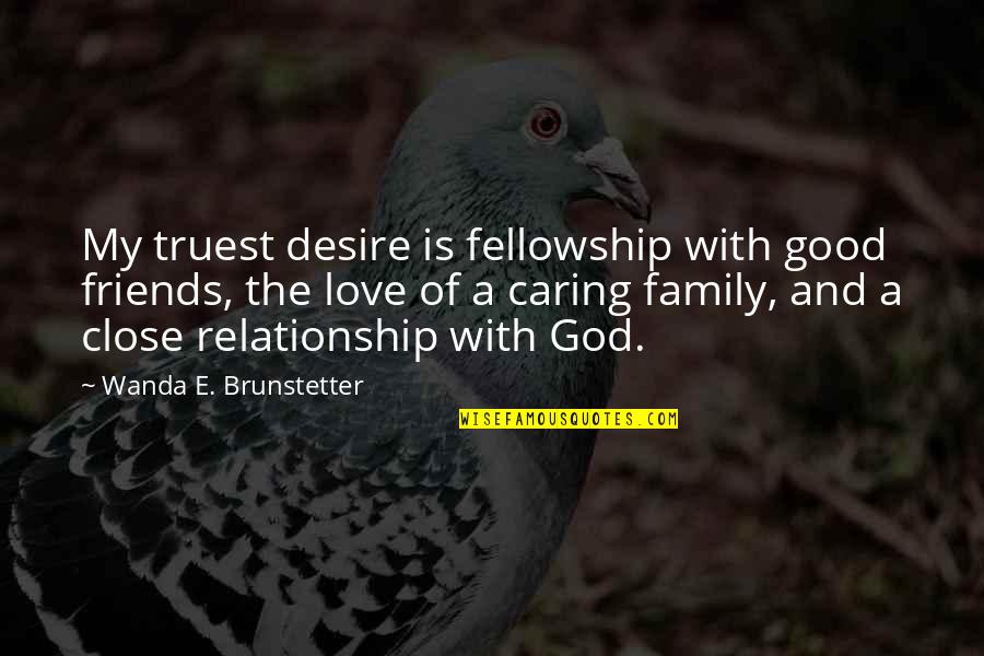 Caring For Family And Friends Quotes By Wanda E. Brunstetter: My truest desire is fellowship with good friends,