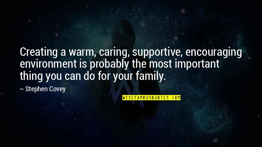 Caring For Family Quotes By Stephen Covey: Creating a warm, caring, supportive, encouraging environment is
