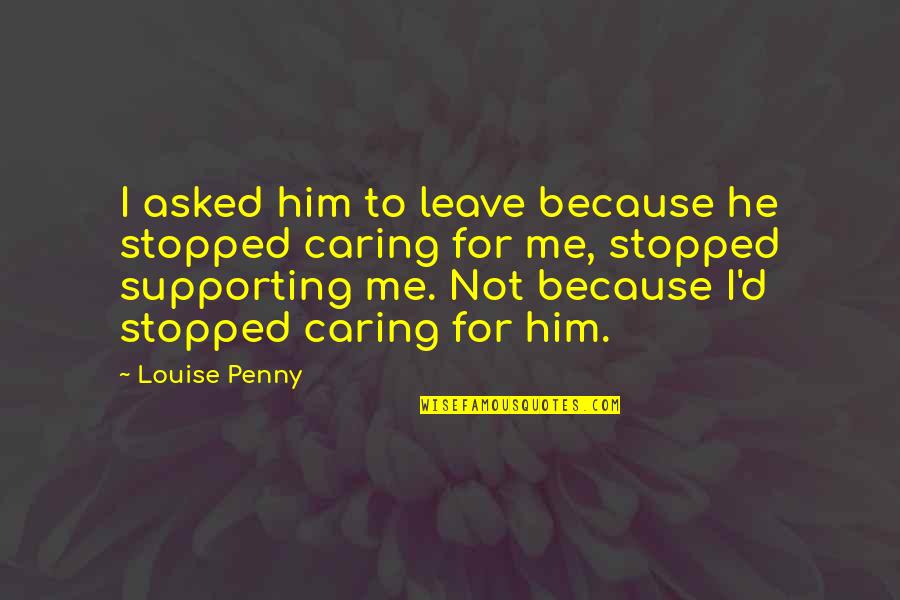 Caring For Him Quotes By Louise Penny: I asked him to leave because he stopped