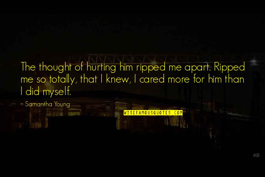 Caring For Him Quotes By Samantha Young: The thought of hurting him ripped me apart.