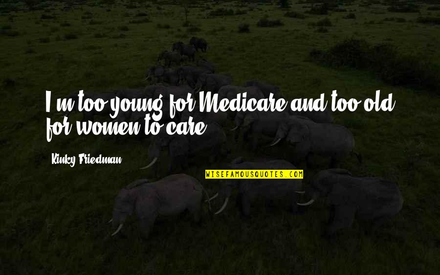 Caring For Mother Earth Quotes By Kinky Friedman: I'm too young for Medicare and too old Caring For Mother Earth Quotes By Kinky Friedman: I'm too young for Medicare and too old
