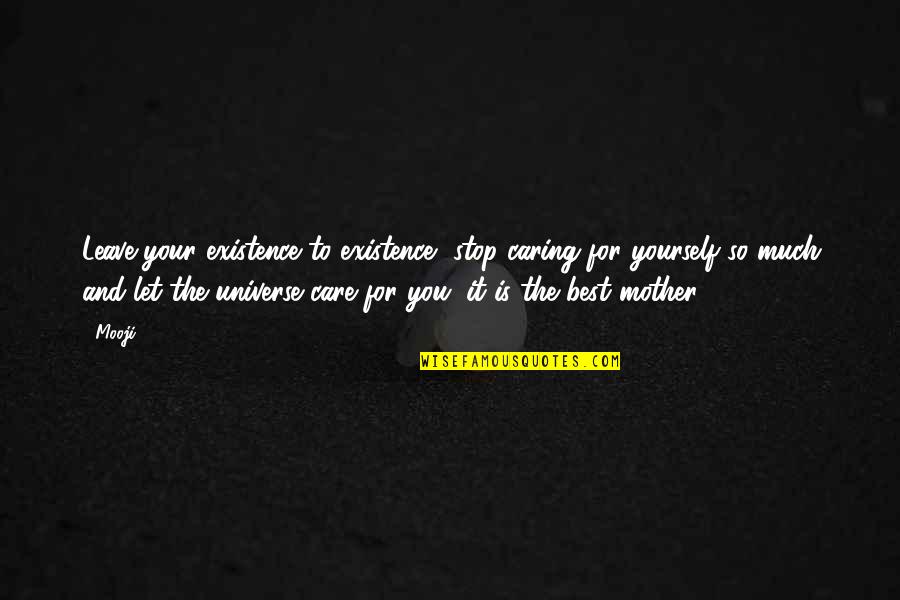 Caring For Mother Quotes By Mooji: Leave your existence to existence, stop caring for Caring For Mother Quotes By Mooji: Leave your existence to existence, stop caring for