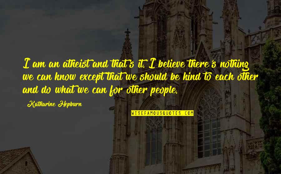 Caring For Other People Quotes By Katharine Hepburn: I am an atheist and that's it. I Caring For Other People Quotes By Katharine Hepburn: I am an atheist and that's it. I