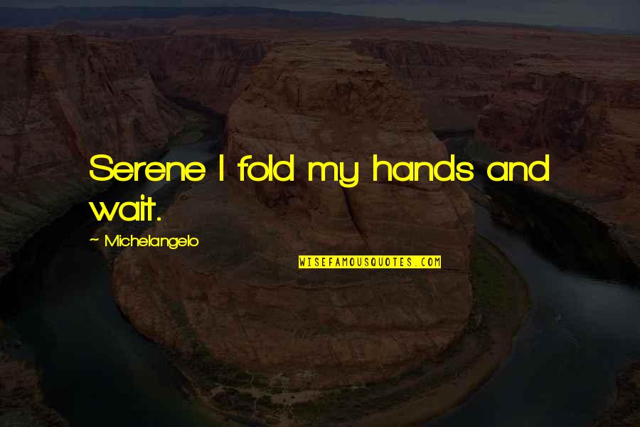 Caring For Seniors Quotes By Michelangelo: Serene I fold my hands and wait. Caring For Seniors Quotes By Michelangelo: Serene I fold my hands and wait.
