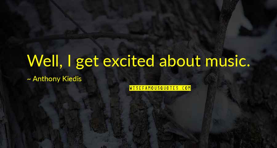 Caring For Someone Special Quotes By Anthony Kiedis: Well, I get excited about music.
