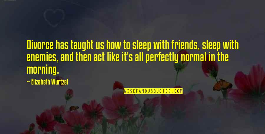 Caring For Someone Special Quotes By Elizabeth Wurtzel: Divorce has taught us how to sleep with