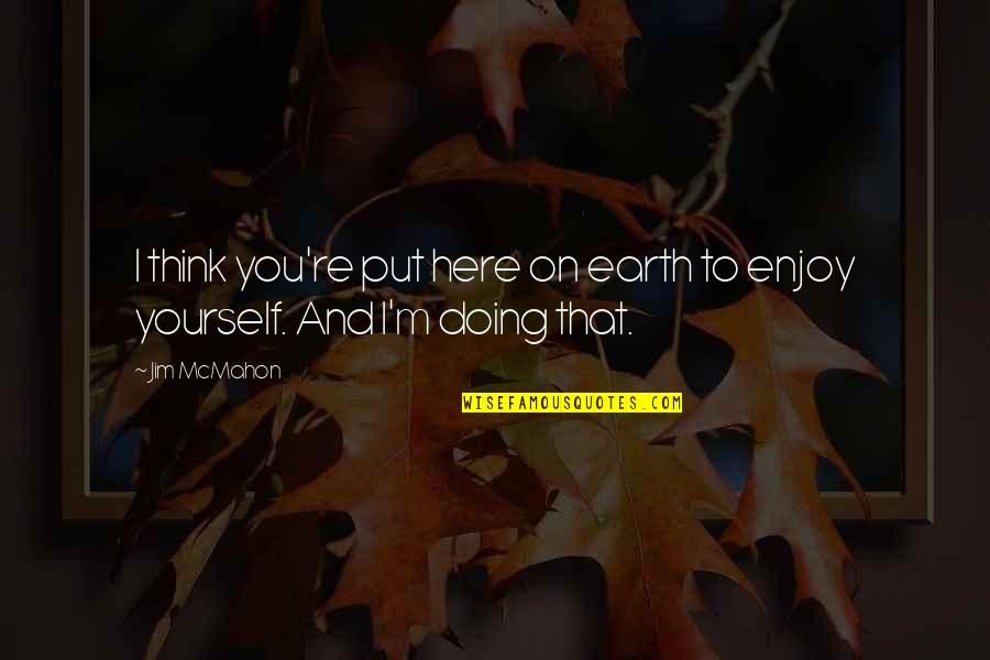 Caring For Someone Special Quotes By Jim McMahon: I think you're put here on earth to