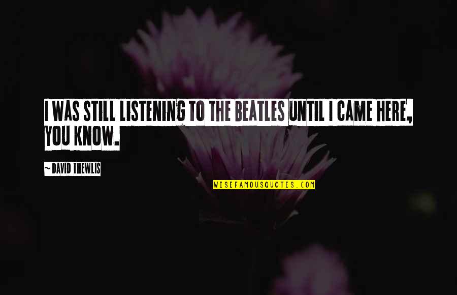 Caring For Someone Who Doesn't Care About You Quotes By David Thewlis: I was still listening to the Beatles until