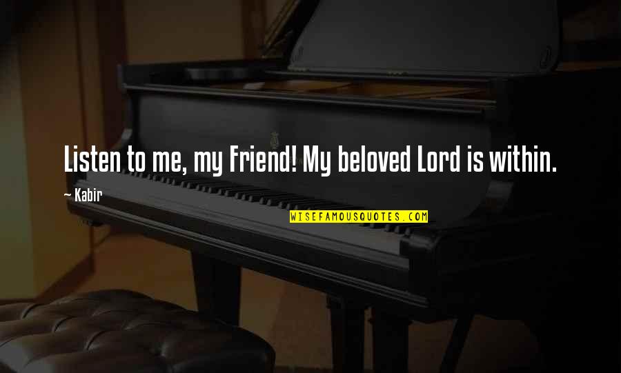 Caring For Someone You Can't Have Quotes By Kabir: Listen to me, my Friend! My beloved Lord