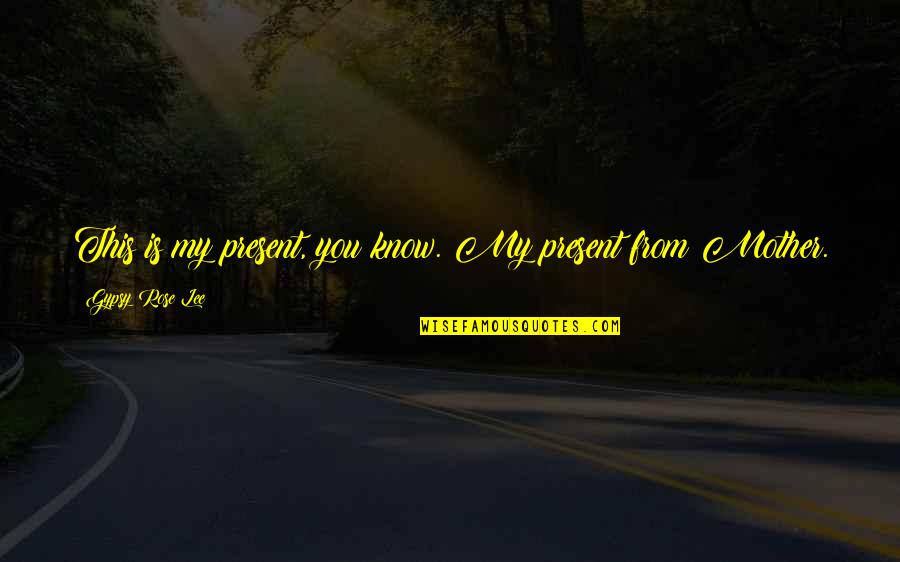 Caring For Someone You Like Quotes By Gypsy Rose Lee: This is my present, you know. My present Caring For Someone You Like Quotes By Gypsy Rose Lee: This is my present, you know. My present