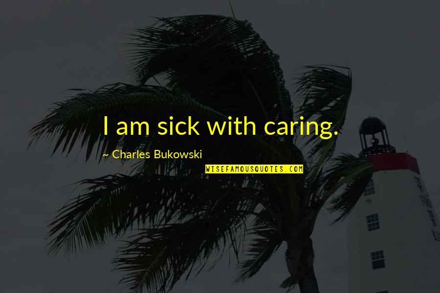 Caring For The Sick Quotes By Charles Bukowski: I am sick with caring.