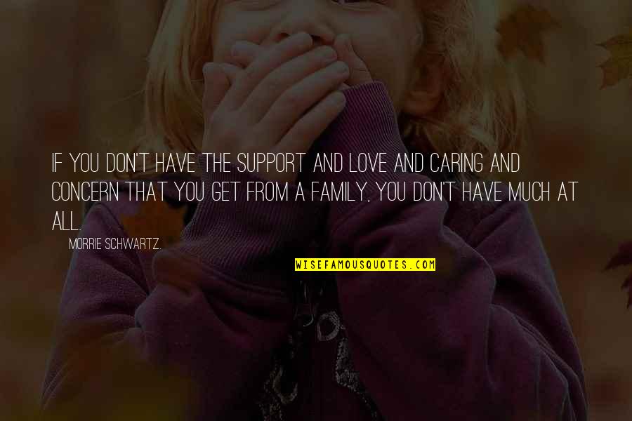 Caring For Those You Love Quotes By Morrie Schwartz.: If you don't have the support and love Caring For Those You Love Quotes By Morrie Schwartz.: If you don't have the support and love