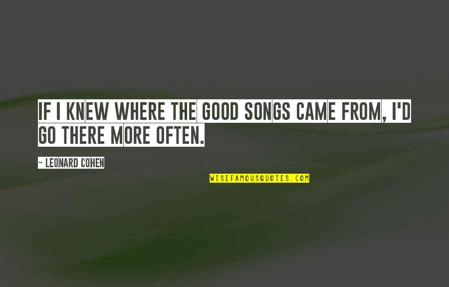 Caring For Your Body Quotes By Leonard Cohen: If I knew where the good songs came