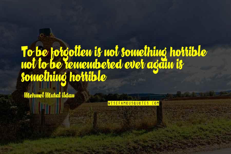 Caring For Your Child Quotes By Mehmet Murat Ildan: To be forgotten is not something horrible; not Caring For Your Child Quotes By Mehmet Murat Ildan: To be forgotten is not something horrible; not