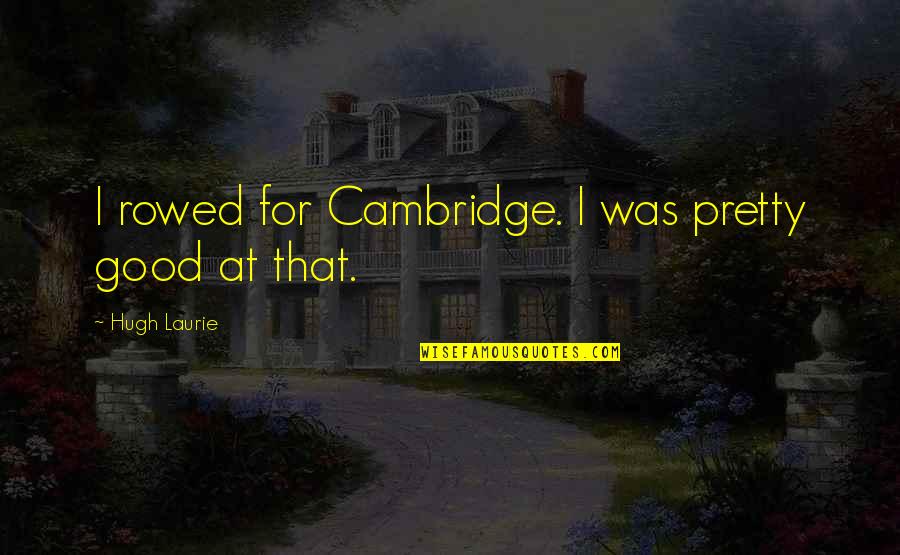 Caring For Your Loved Ones Quotes By Hugh Laurie: I rowed for Cambridge. I was pretty good