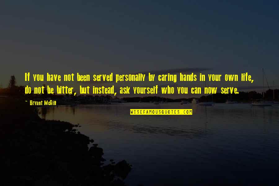 Caring For Yourself Only Quotes By Bryant McGill: If you have not been served personally by