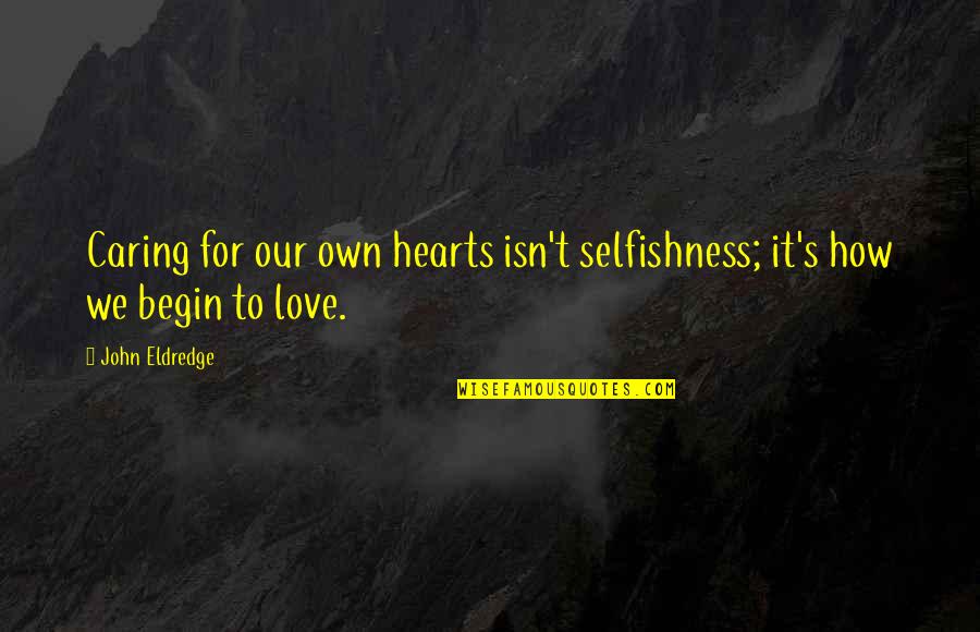 Caring Hearts Quotes By John Eldredge: Caring for our own hearts isn't selfishness; it's