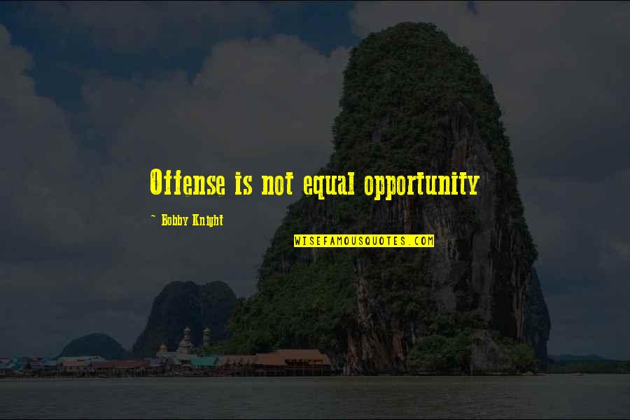 Caring Hubby Quotes By Bobby Knight: Offense is not equal opportunity