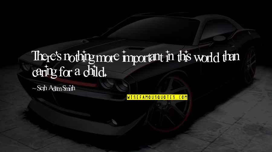 Caring Inspirational Quotes By Seth Adam Smith: There's nothing more important in this world than Caring Inspirational Quotes By Seth Adam Smith: There's nothing more important in this world than