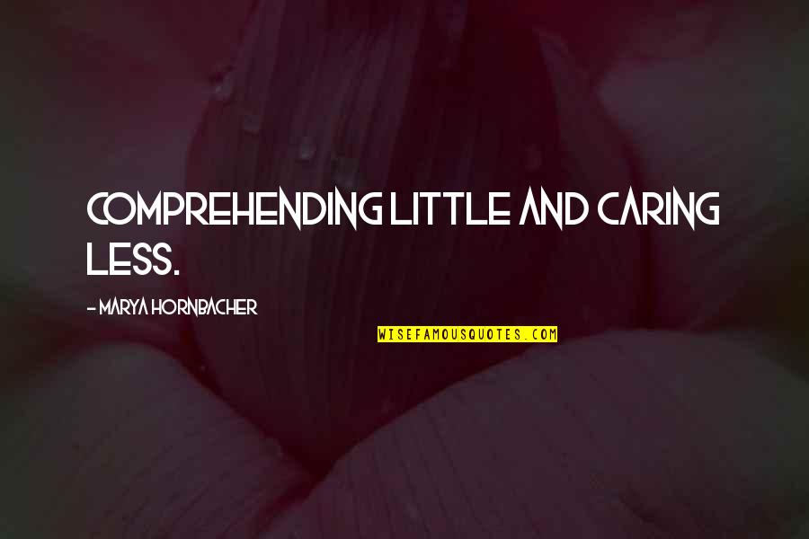 Caring Less Quotes By Marya Hornbacher: comprehending little and caring less.