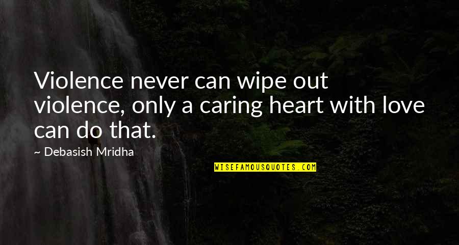 Caring Love Quotes Quotes By Debasish Mridha: Violence never can wipe out violence, only a