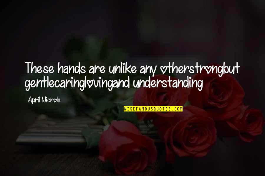 Caring Loving Quotes By April Nichole: These hands are unlike any otherstrongbut gentlecaringlovingand understanding