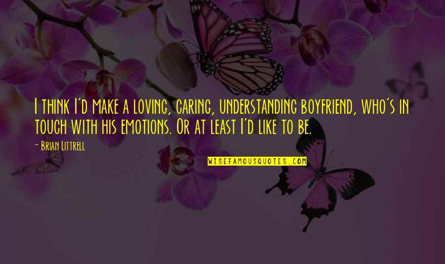 Caring Loving Quotes By Brian Littrell: I think I'd make a loving, caring, understanding Caring Loving Quotes By Brian Littrell: I think I'd make a loving, caring, understanding