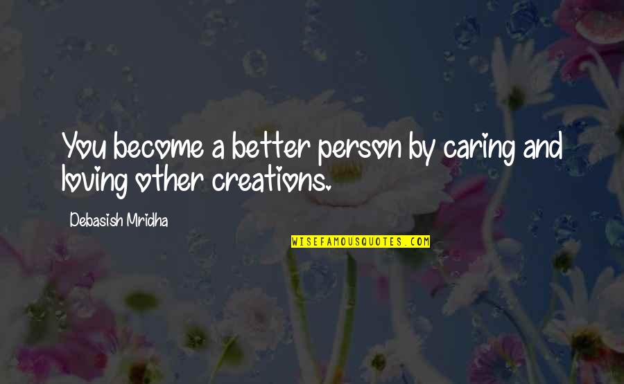 Caring Loving Quotes By Debasish Mridha: You become a better person by caring and Caring Loving Quotes By Debasish Mridha: You become a better person by caring and