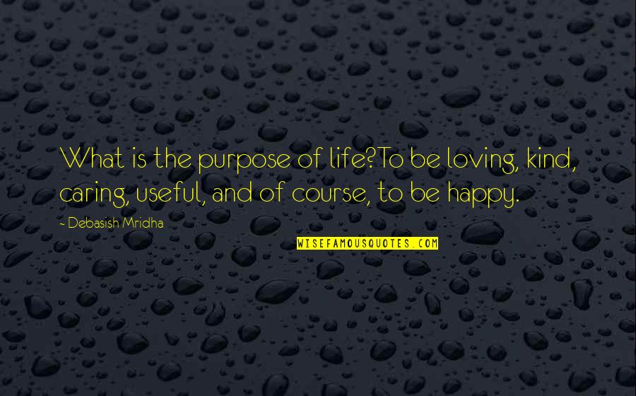Caring Loving Quotes By Debasish Mridha: What is the purpose of life?To be loving, Caring Loving Quotes By Debasish Mridha: What is the purpose of life?To be loving,