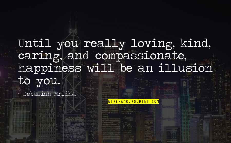 Caring Loving Quotes By Debasish Mridha: Until you really loving, kind, caring, and compassionate, Caring Loving Quotes By Debasish Mridha: Until you really loving, kind, caring, and compassionate,