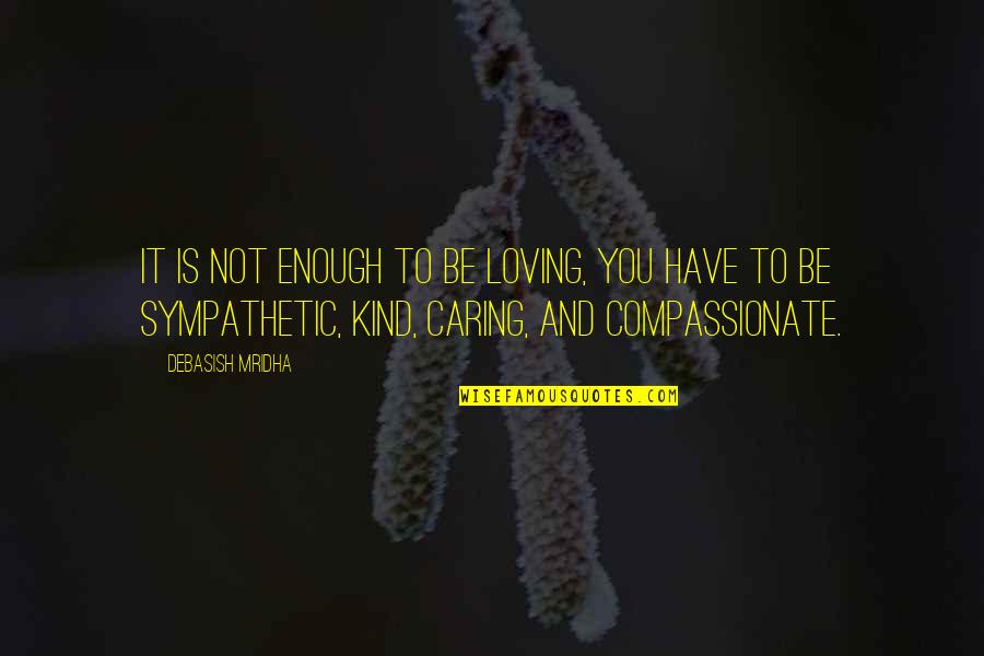 Caring Loving Quotes By Debasish Mridha: It is not enough to be loving, you Caring Loving Quotes By Debasish Mridha: It is not enough to be loving, you
