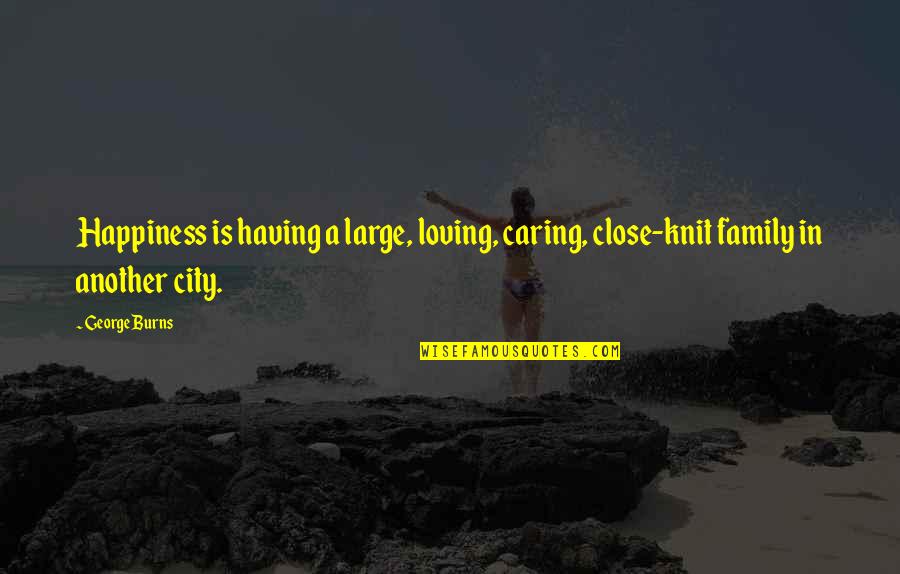 Caring Loving Quotes By George Burns: Happiness is having a large, loving, caring, close-knit