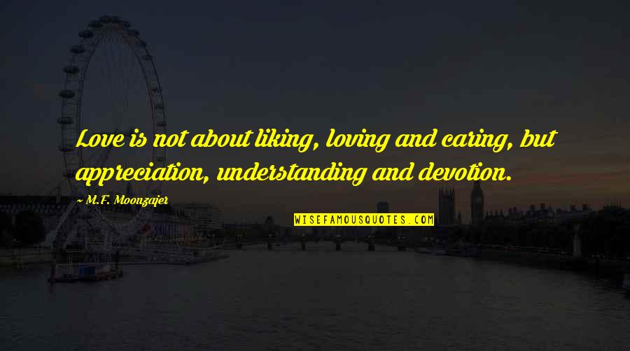 Caring Loving Quotes By M.F. Moonzajer: Love is not about liking, loving and caring, Caring Loving Quotes By M.F. Moonzajer: Love is not about liking, loving and caring,