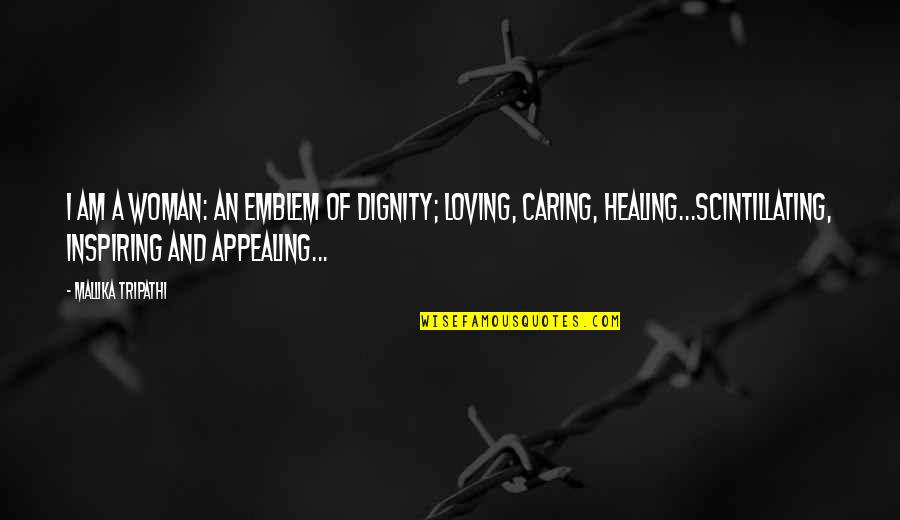 Caring Loving Quotes By Mallika Tripathi: I am a Woman: an emblem of dignity; Caring Loving Quotes By Mallika Tripathi: I am a Woman: an emblem of dignity;